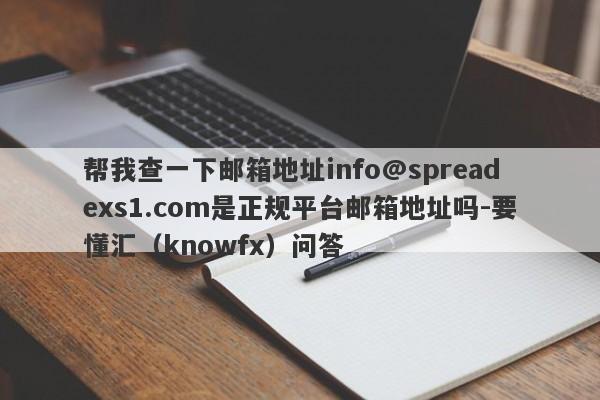 帮我查一下邮箱地址info@spreadexs1.com是正规平台邮箱地址吗-要懂汇（knowfx）问答