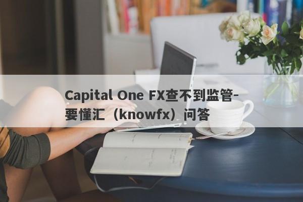 Capital One FX查不到监管-要懂汇（knowfx）问答