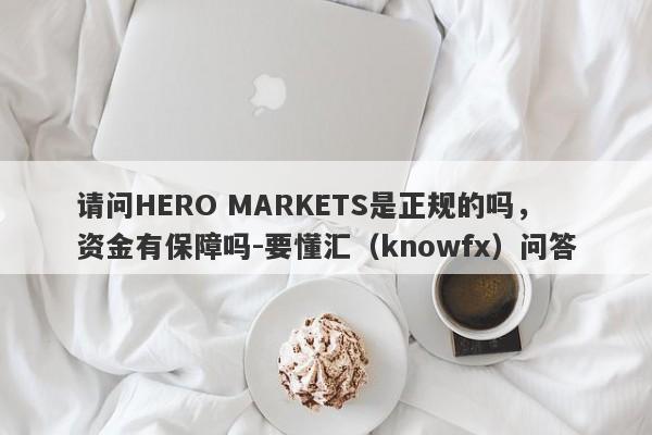 请问HERO MARKETS是正规的吗，资金有保障吗-要懂汇（knowfx）问答