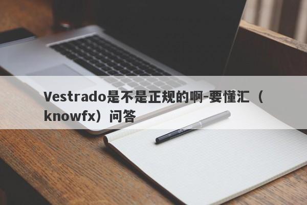 Vestrado是不是正规的啊-要懂汇（knowfx）问答