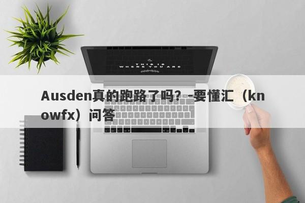 Ausden真的跑路了吗？-要懂汇（knowfx）问答