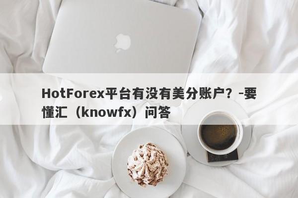 HotForex平台有没有美分账户？-要懂汇（knowfx）问答