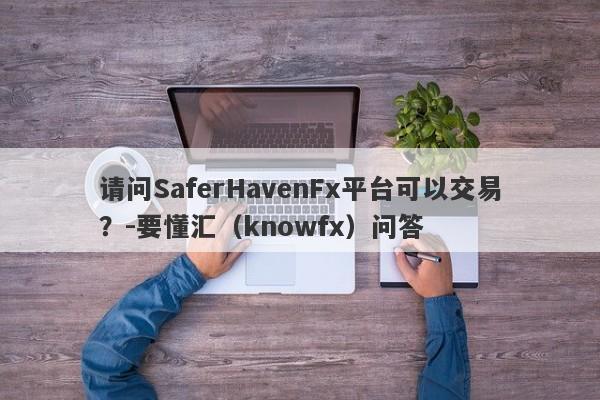 请问SaferHavenFx平台可以交易？-要懂汇（knowfx）问答