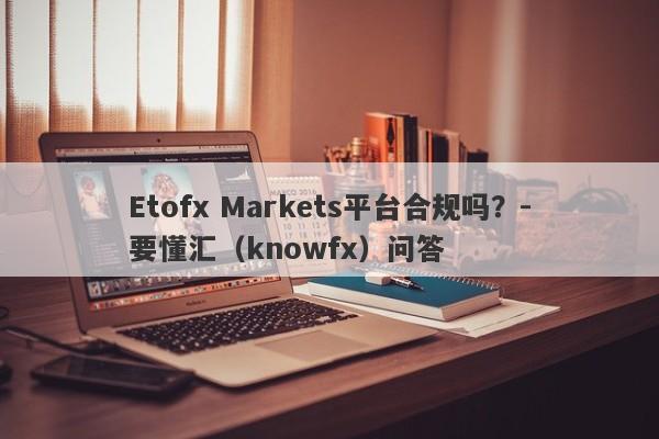 Etofx Markets平台合规吗？-要懂汇（knowfx）问答