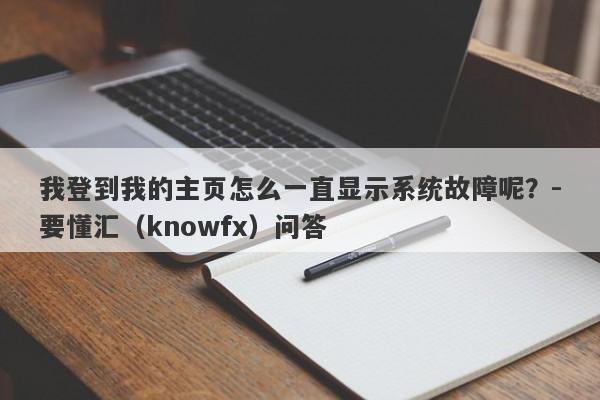 我登到我的主页怎么一直显示系统故障呢？-要懂汇（knowfx）问答