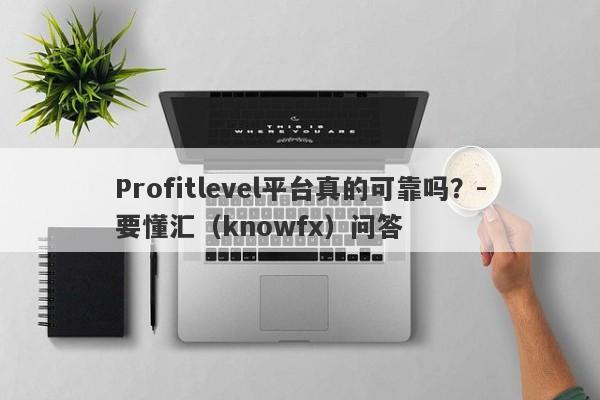 Profitlevel平台真的可靠吗？-要懂汇（knowfx）问答