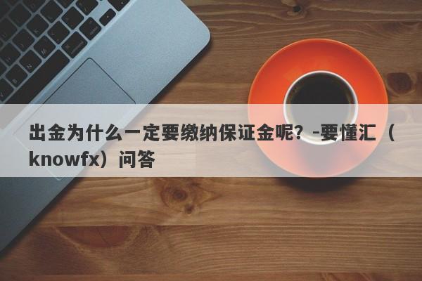 出金为什么一定要缴纳保证金呢？-要懂汇（knowfx）问答