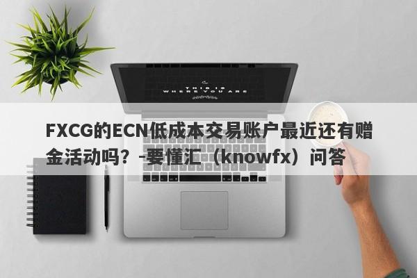 FXCG的ECN低成本交易账户最近还有赠金活动吗？-要懂汇（knowfx）问答