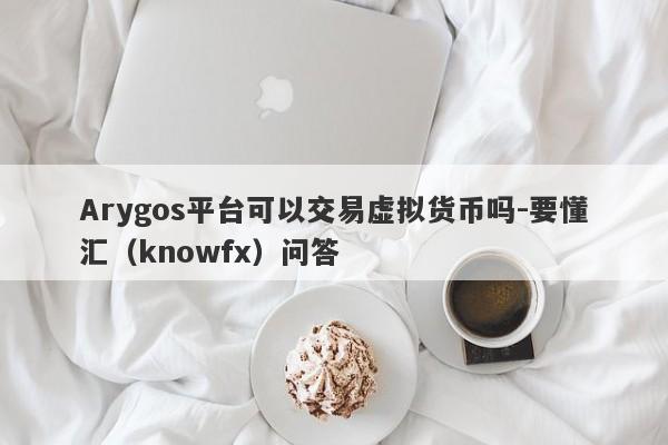 Arygos平台可以交易虚拟货币吗-要懂汇（knowfx）问答