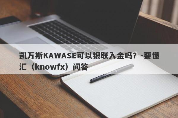 凯万斯KAWASE可以银联入金吗？-要懂汇（knowfx）问答