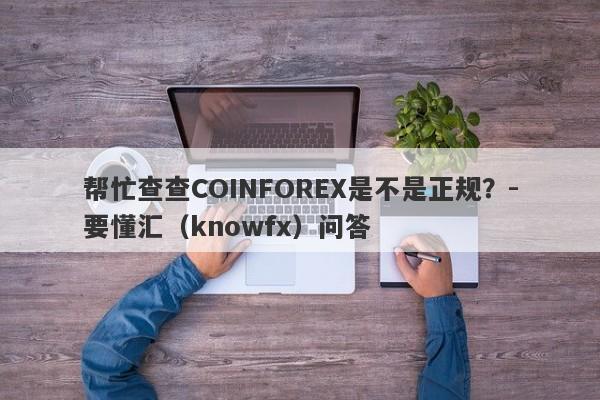 帮忙查查COINFOREX是不是正规？-要懂汇（knowfx）问答