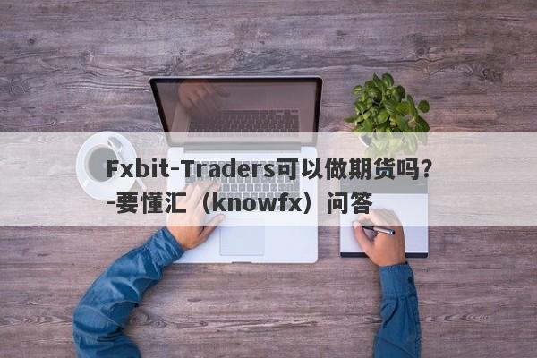 Fxbit-Traders可以做期货吗？-要懂汇（knowfx）问答