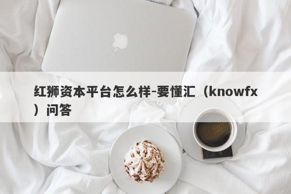 红狮资本平台怎么样-要懂汇（knowfx）问答