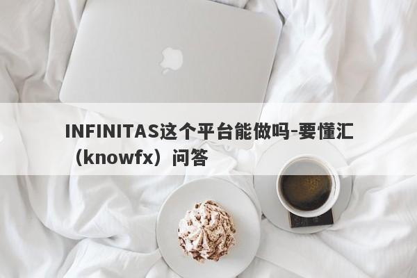 INFINITAS这个平台能做吗-要懂汇（knowfx）问答