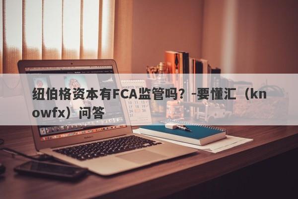 纽伯格资本有FCA监管吗？-要懂汇（knowfx）问答