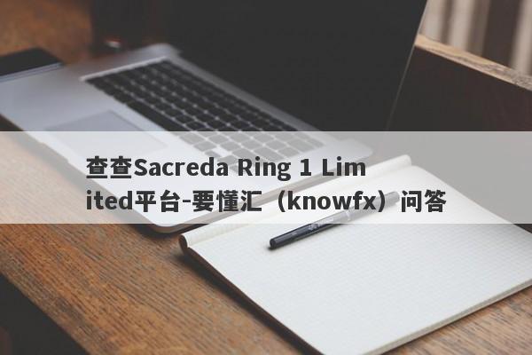 查查Sacreda Ring 1 Limited平台-要懂汇（knowfx）问答