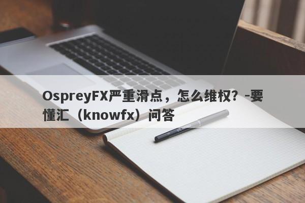 OspreyFX严重滑点，怎么维权？-要懂汇（knowfx）问答