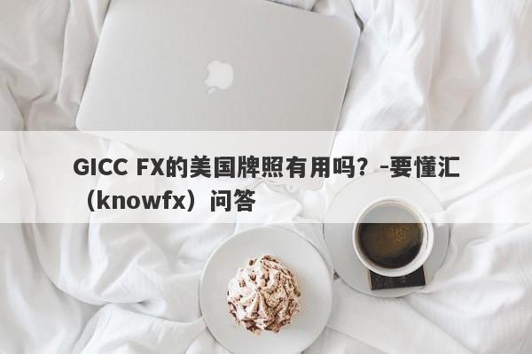 GICC FX的美国牌照有用吗？-要懂汇（knowfx）问答