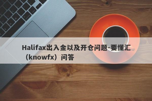 Halifax出入金以及开仓问题-要懂汇（knowfx）问答