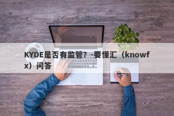 KYDE是否有监管？-要懂汇（knowfx）问答