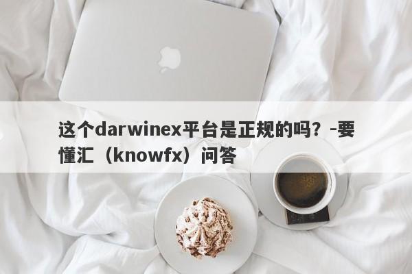 这个darwinex平台是正规的吗？-要懂汇（knowfx）问答