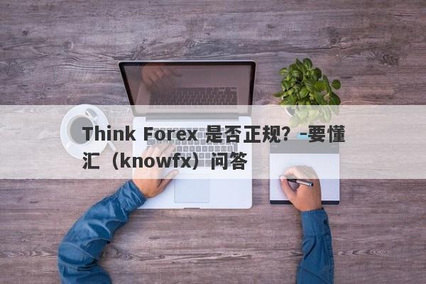 Think Forex 是否正规？-要懂汇（knowfx）问答