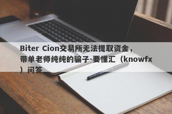 Biter Cion交易所无法提取资金，带单老师纯纯的骗子-要懂汇（knowfx）问答