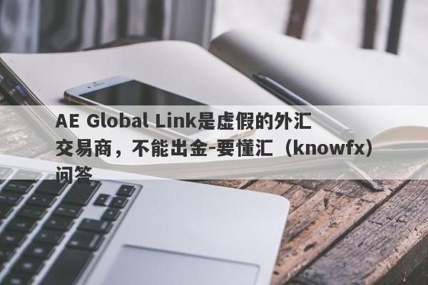 AE Global Link是虚假的外汇交易商，不能出金-要懂汇（knowfx）问答