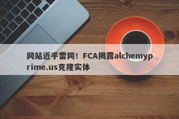 网站近乎雷同！FCA揭露alchemyprime.us克隆实体