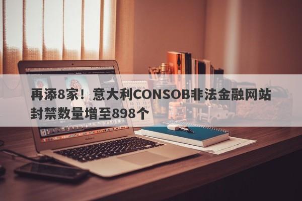 再添8家！意大利CONSOB非法金融网站封禁数量增至898个