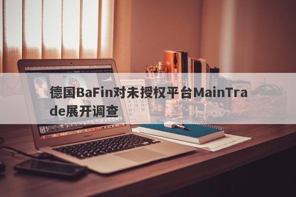 德国BaFin对未授权平台MainTrade展开调查