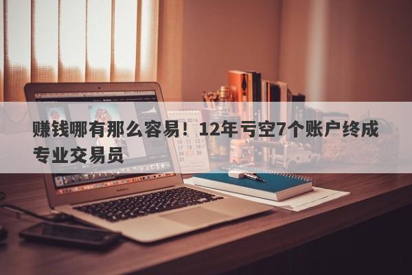 赚钱哪有那么容易！12年亏空7个账户终成专业交易员