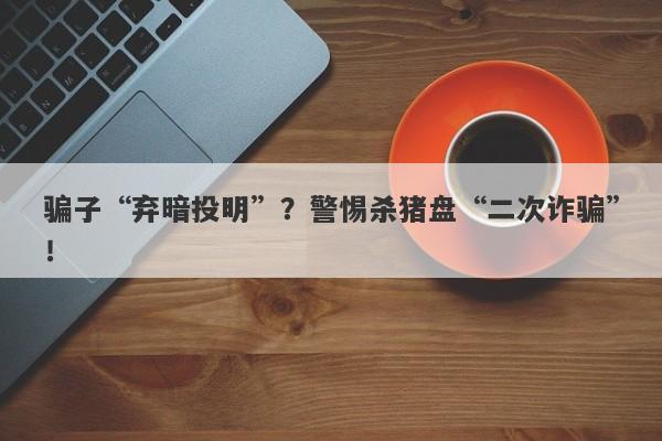 骗子“弃暗投明”？警惕杀猪盘“二次诈骗”！