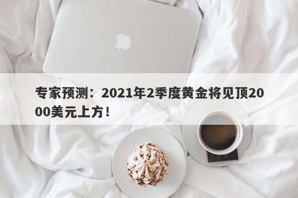 专家预测：2021年2季度黄金将见顶2000美元上方！