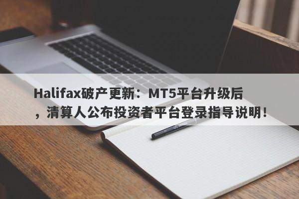 Halifax破产更新：MT5平台升级后，清算人公布投资者平台登录指导说明！