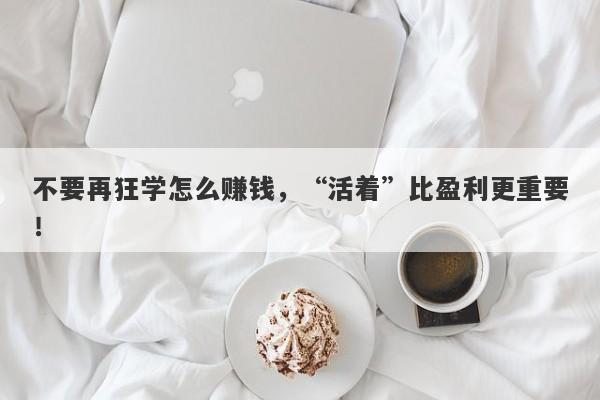 不要再狂学怎么赚钱，“活着”比盈利更重要！