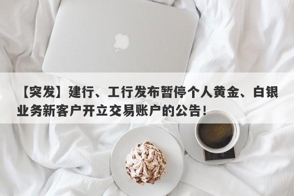 【突发】建行、工行发布暂停个人黄金、白银业务新客户开立交易账户的公告！