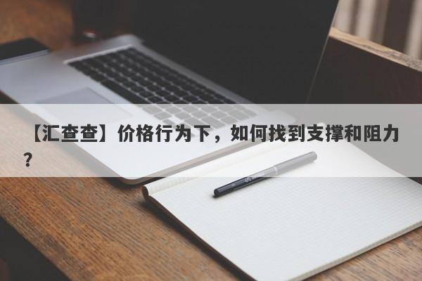 【汇查查】价格行为下，如何找到支撑和阻力？