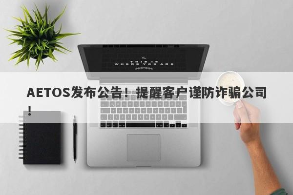 AETOS发布公告！提醒客户谨防诈骗公司！