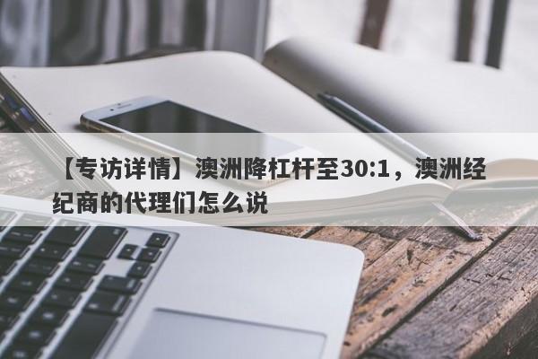 【专访详情】澳洲降杠杆至30:1，澳洲经纪商的代理们怎么说