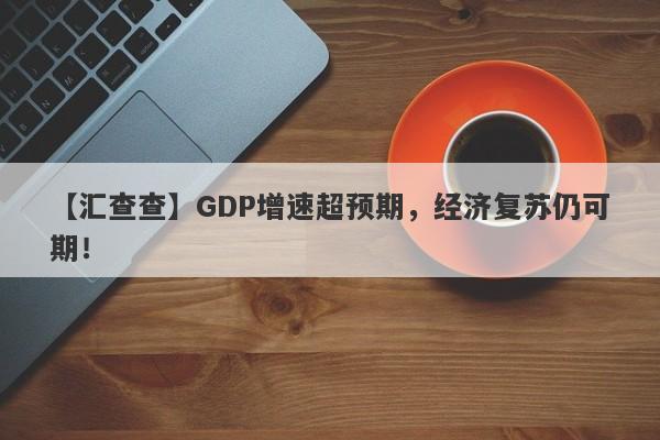 【汇查查】GDP增速超预期，经济复苏仍可期！