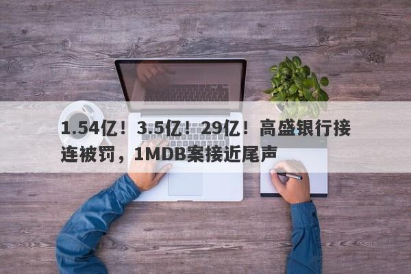 1.54亿！3.5亿！29亿！高盛银行接连被罚，1MDB案接近尾声