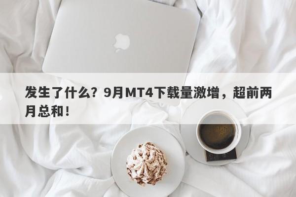 发生了什么？9月MT4下载量激增，超前两月总和！