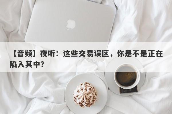 【音频】夜听：这些交易误区，你是不是正在陷入其中？