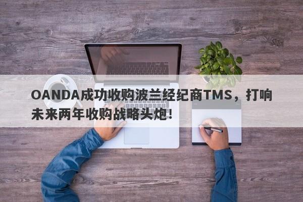 OANDA成功收购波兰经纪商TMS，打响未来两年收购战略头炮！