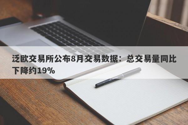 泛欧交易所公布8月交易数据：总交易量同比下降约19％