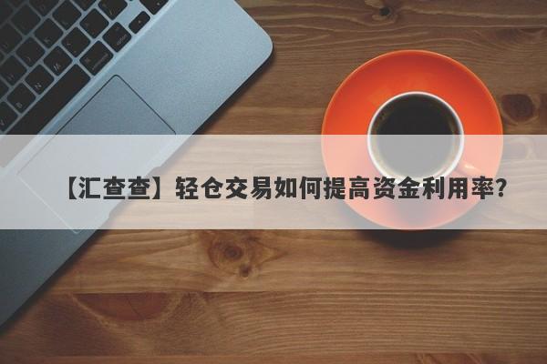 【汇查查】轻仓交易如何提高资金利用率？