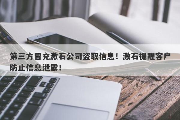 第三方冒充激石公司盗取信息！激石提醒客户防止信息泄露！