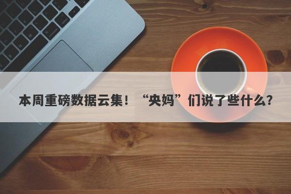 本周重磅数据云集！“央妈”们说了些什么？