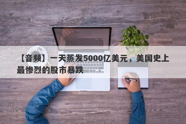 【音频】一天蒸发5000亿美元，美国史上最惨烈的股市暴跌